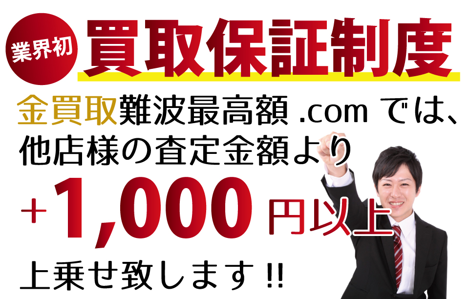 金買取難波最高額.comでは、他店様の査定金額より+1,000円以上上乗せ致します！業界初の買取保証制度です。