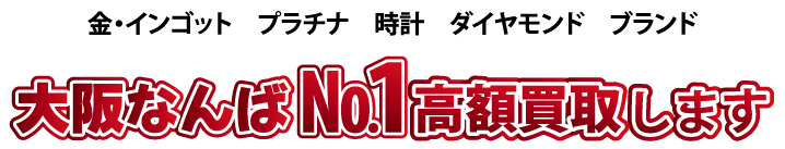 金・インゴット プラチナ 時計 ダイヤモンド ブランド 大阪なんばナンバー1高額買取りします。
